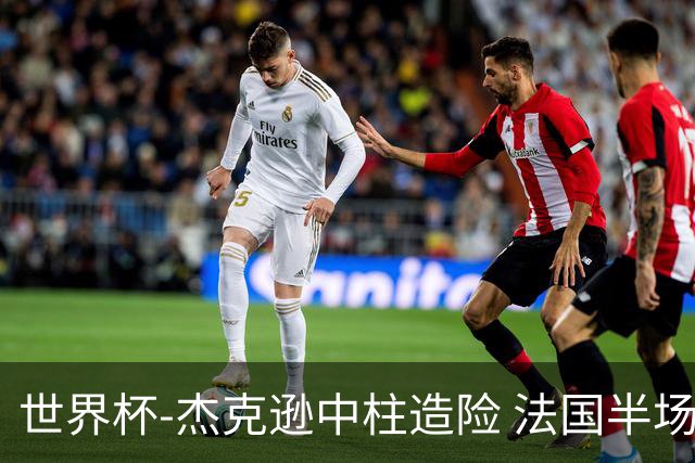 世界杯-杰克逊中柱造险 法国半场仅1射暂0-0塞内加尔