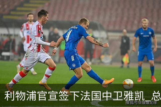 利物浦官宣签下法国中卫雅凯 总价6000万镑签约5+1年