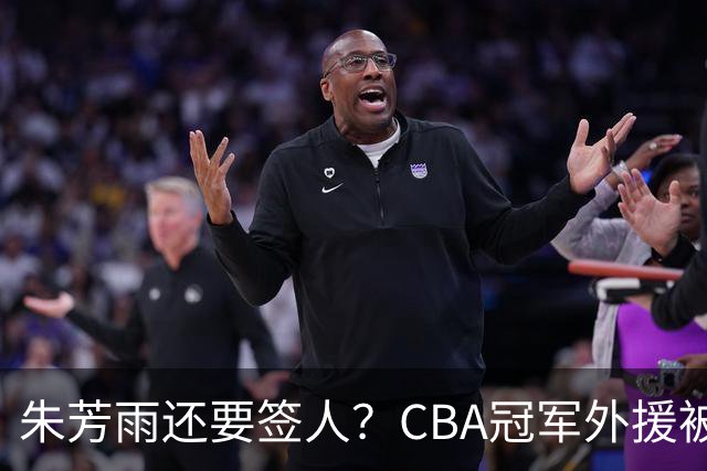 朱芳雨还要签人？CBA冠军外援被广东队看中，全联盟最强得分机器