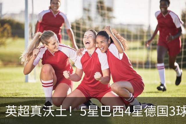 英超真沃土！5星巴西4星德国3球 进球助攻2者全靠它1个