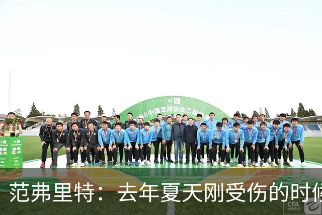 范弗里特：去年夏天刚受伤的时候 我始终不愿相信自己受如此重伤