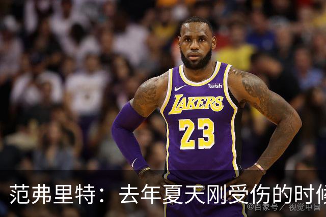 范弗里特：去年夏天刚受伤的时候 我始终不愿相信自己受如此重伤