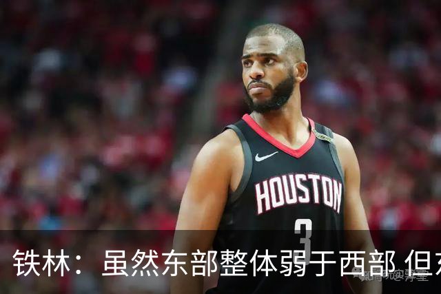 铁林：虽然东部整体弱于西部 但东部顶级强队完全不输西部