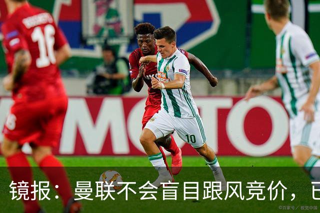镜报：曼联不会盲目跟风竞价，已退出墨西哥新星莫拉的争夺战