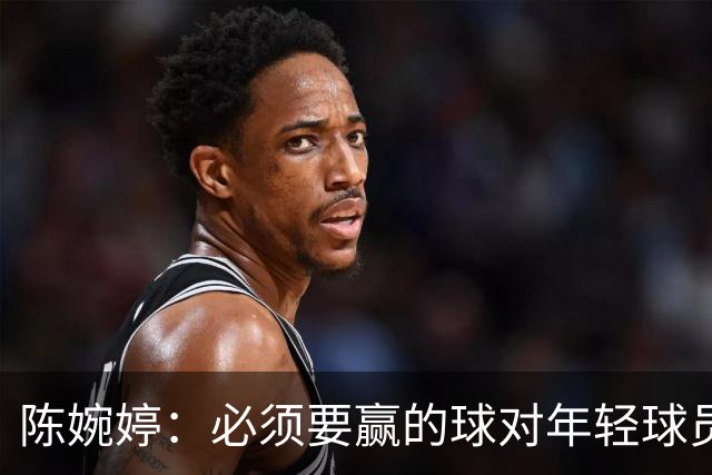 陈婉婷：必须要赢的球对年轻球员压力更大，下半场还可以做得更好