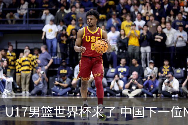 U17男篮世界杯来了 中国下一位NBA球员或就在其中